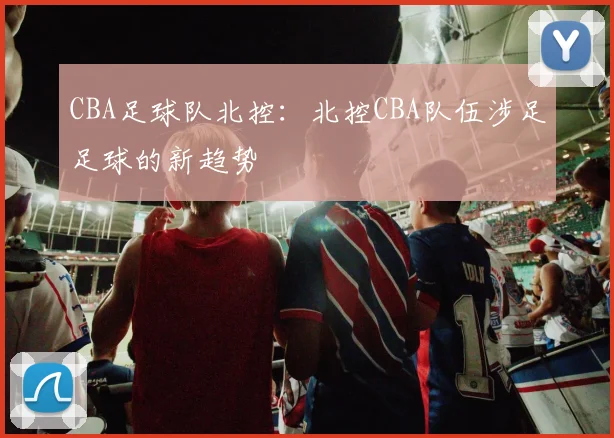 CBA足球队北控：北控CBA队伍涉足足球的新趋势